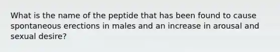 What is the name of the peptide that has been found to cause spontaneous erections in males and an increase in arousal and sexual desire?