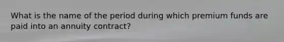 What is the name of the period during which premium funds are paid into an annuity contract?