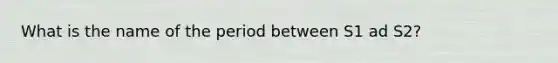 What is the name of the period between S1 ad S2?