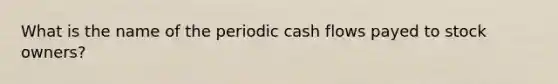 What is the name of the periodic cash flows payed to stock owners?