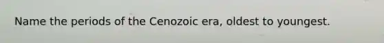 Name the periods of the Cenozoic era, oldest to youngest.