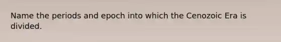 Name the periods and epoch into which the Cenozoic Era is divided.