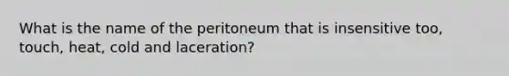 What is the name of the peritoneum that is insensitive too, touch, heat, cold and laceration?