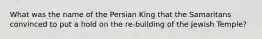 What was the name of the Persian King that the Samaritans convinced to put a hold on the re-building of the Jewish Temple?