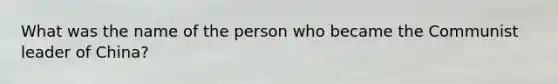 What was the name of the person who became the Communist leader of China?