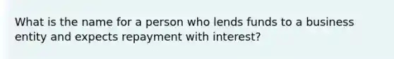 What is the name for a person who lends funds to a business entity and expects repayment with interest?