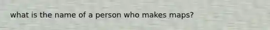 what is the name of a person who makes maps?