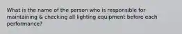 What is the name of the person who is responsible for maintaining & checking all lighting equipment before each performance?