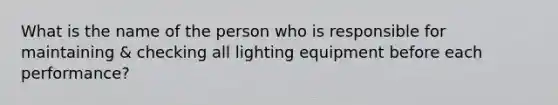 What is the name of the person who is responsible for maintaining & checking all lighting equipment before each performance?