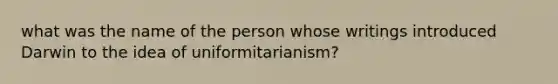 what was the name of the person whose writings introduced Darwin to the idea of uniformitarianism?