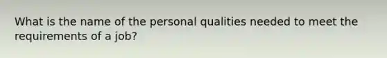 What is the name of the personal qualities needed to meet the requirements of a job?