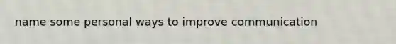 name some personal ways to improve communication