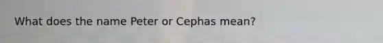 What does the name Peter or Cephas mean?