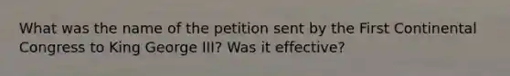 What was the name of the petition sent by the First Continental Congress to King George III? Was it effective?