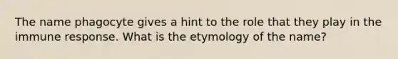 The name phagocyte gives a hint to the role that they play in the immune response. What is the etymology of the name?