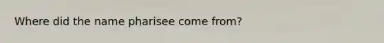 Where did the name pharisee come from?