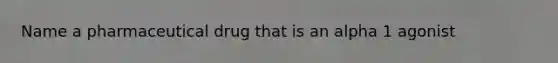 Name a pharmaceutical drug that is an alpha 1 agonist