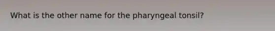 What is the other name for the pharyngeal tonsil?