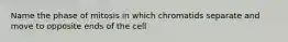 Name the phase of mitosis in which chromatids separate and move to opposite ends of the cell