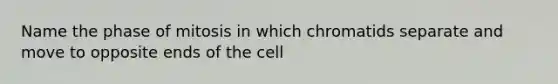 Name the phase of mitosis in which chromatids separate and move to opposite ends of the cell