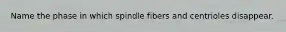 Name the phase in which spindle fibers and centrioles disappear.