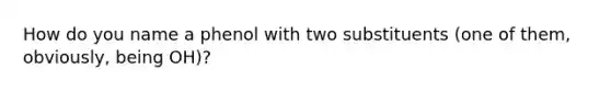 How do you name a phenol with two substituents (one of them, obviously, being OH)?