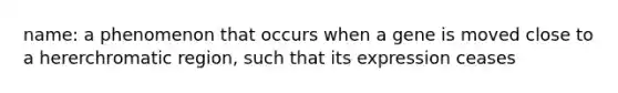 name: a phenomenon that occurs when a gene is moved close to a hererchromatic region, such that its expression ceases