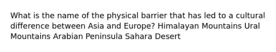 What is the name of the physical barrier that has led to a cultural difference between Asia and Europe? Himalayan Mountains Ural Mountains Arabian Peninsula Sahara Desert