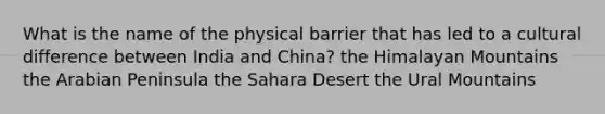 What is the name of the physical barrier that has led to a cultural difference between India and China? the Himalayan Mountains the Arabian Peninsula the Sahara Desert the Ural Mountains