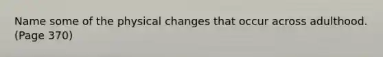 Name some of the physical changes that occur across adulthood. (Page 370)