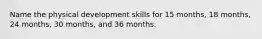 Name the physical development skills for 15 months, 18 months, 24 months, 30 months, and 36 months.