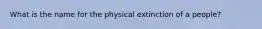 What is the name for the physical extinction of a people?