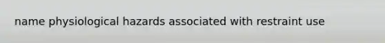 name physiological hazards associated with restraint use