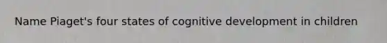 Name Piaget's four states of cognitive development in children