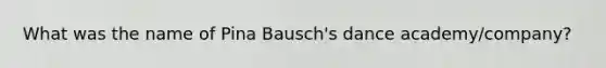 What was the name of Pina Bausch's dance academy/company?