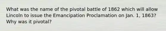 What was the name of the pivotal battle of 1862 which will allow Lincoln to issue the Emancipation Proclamation on Jan. 1, 1863? Why was it pivotal?