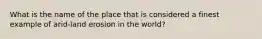 What is the name of the place that is considered a finest example of arid-land erosion in the world?