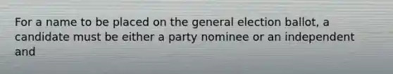 For a name to be placed on the general election ballot, a candidate must be either a party nominee or an independent and