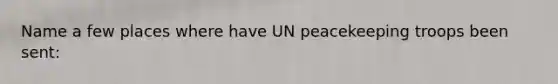 Name a few places where have UN peacekeeping troops been sent: