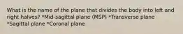 What is the name of the plane that divides the body into left and right halves? *Mid-sagittal plane (MSP) *Transverse plane *Sagittal plane *Coronal plane