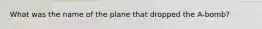 What was the name of the plane that dropped the A-bomb?