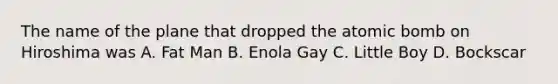 The name of the plane that dropped the atomic bomb on Hiroshima was A. Fat Man B. Enola Gay C. Little Boy D. Bockscar