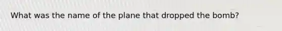 What was the name of the plane that dropped the bomb?