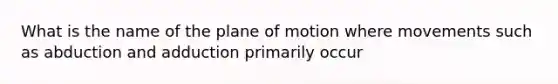 What is the name of the plane of motion where movements such as abduction and adduction primarily occur