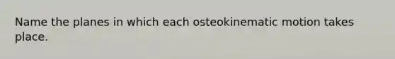 Name the planes in which each osteokinematic motion takes place.