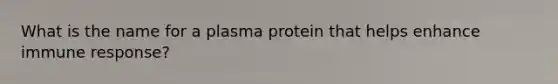 What is the name for a plasma protein that helps enhance immune response?