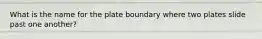 What is the name for the plate boundary where two plates slide past one another?