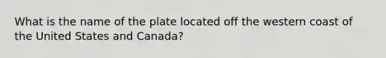 What is the name of the plate located off the western coast of the United States and Canada?