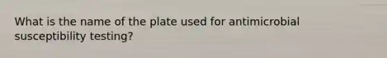 What is the name of the plate used for antimicrobial susceptibility testing?
