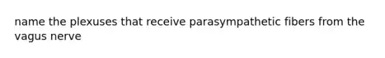 name the plexuses that receive parasympathetic fibers from the vagus nerve